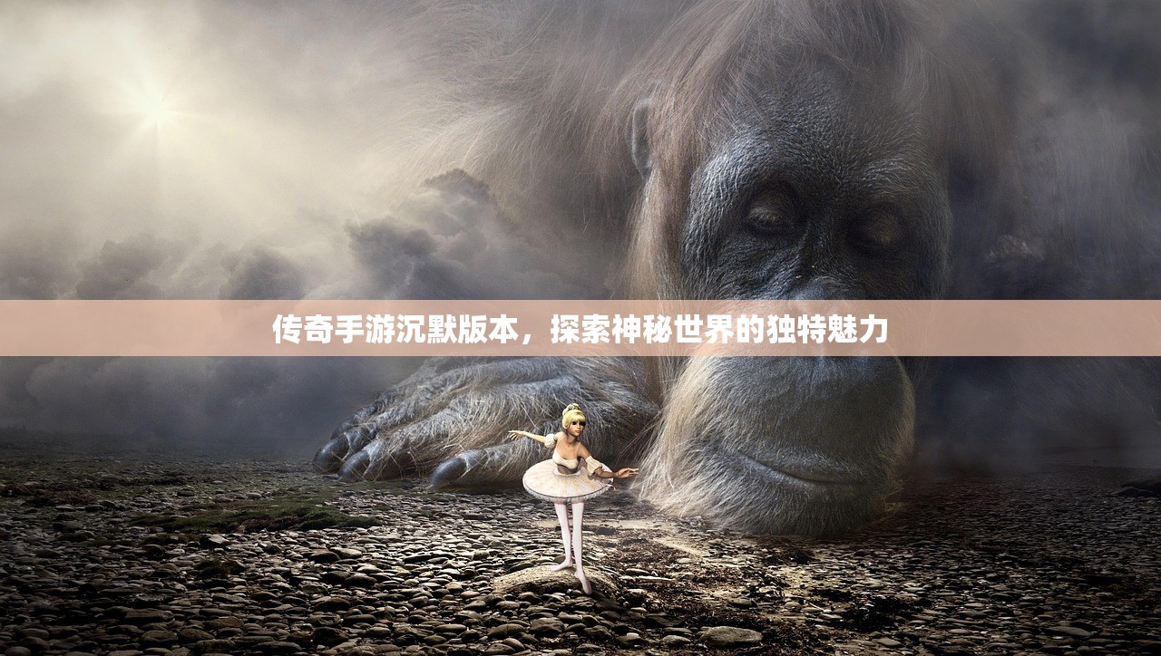 传奇手游沉默版本，探索神秘世界的独特魅力