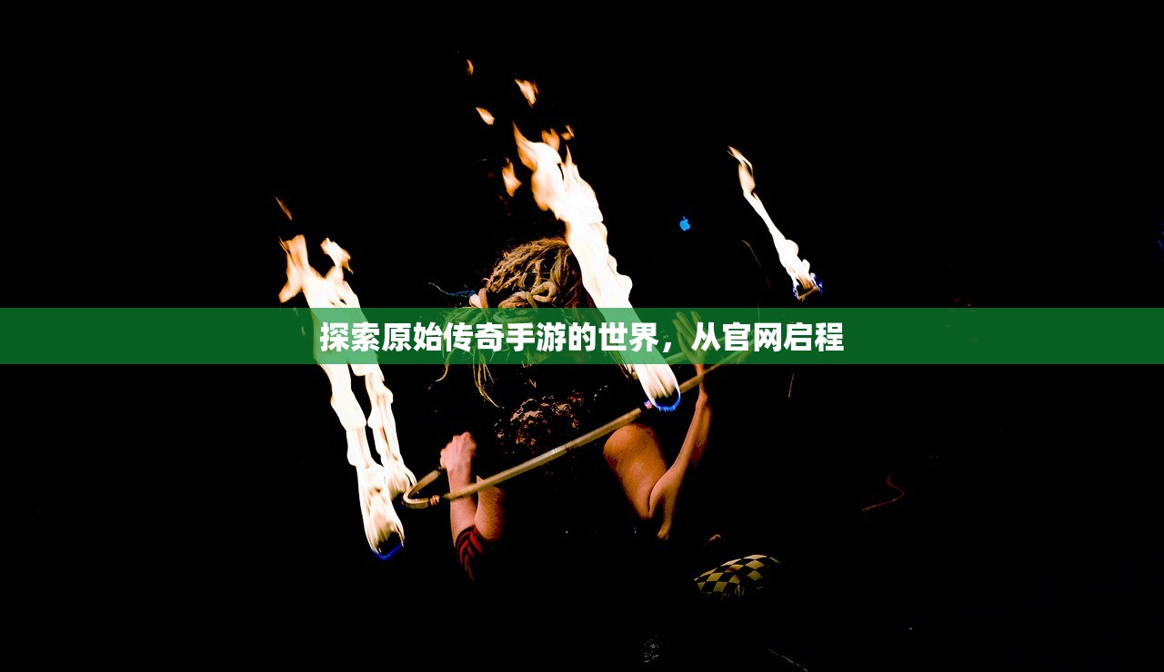 探索原始传奇手游的世界，从官网启程
