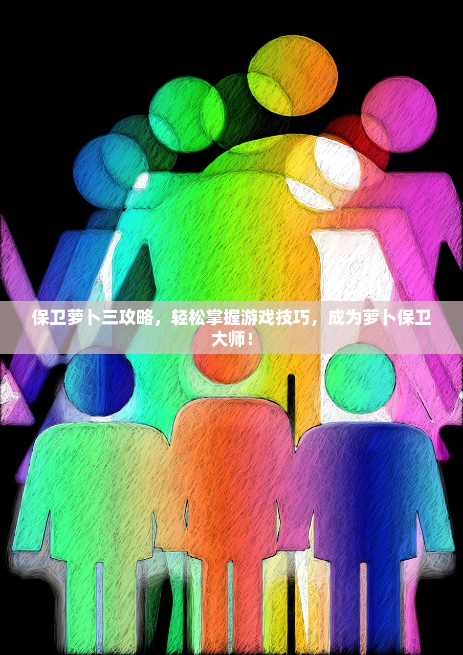 保卫萝卜三攻略，轻松掌握游戏技巧，成为萝卜保卫大师！