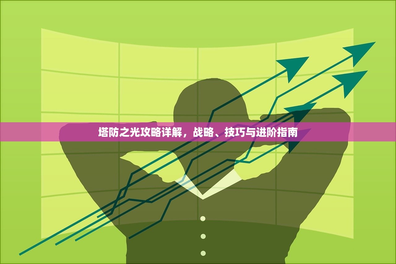 塔防之光攻略详解，战略、技巧与进阶指南