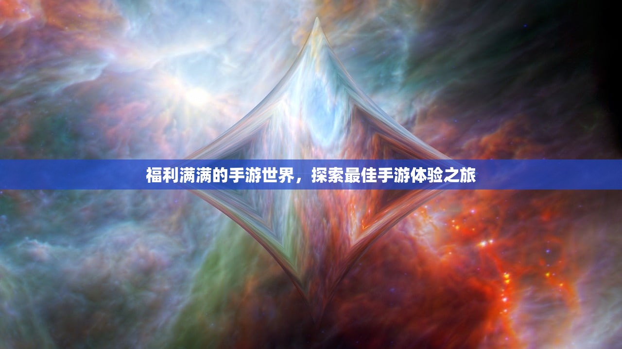 福利满满的手游世界，探索最佳手游体验之旅