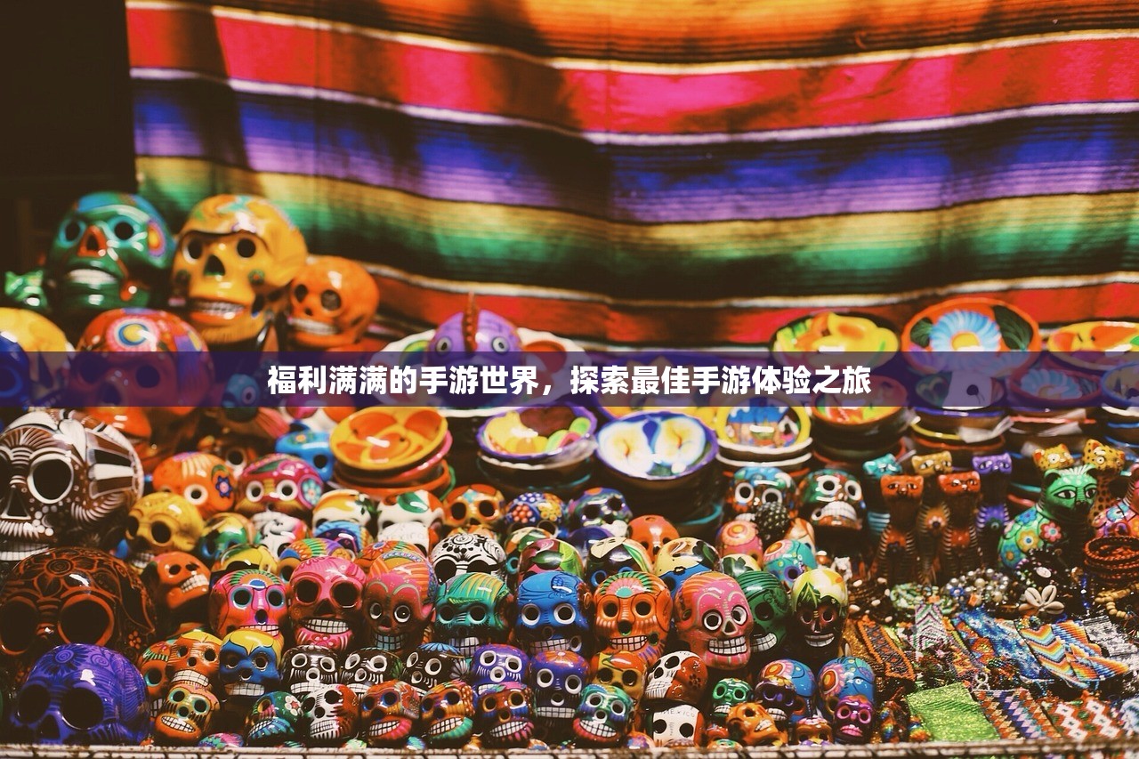 福利满满的手游世界，探索最佳手游体验之旅
