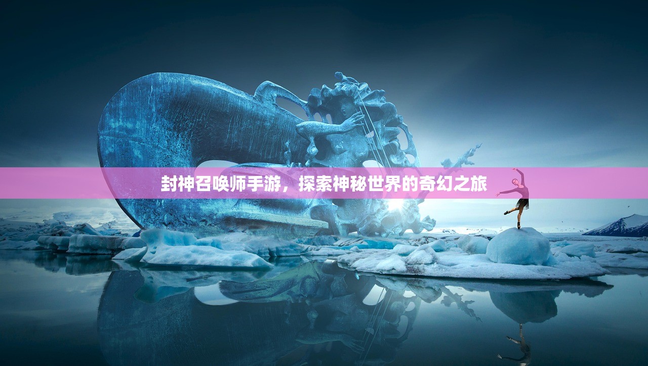 封神召唤师手游，探索神秘世界的奇幻之旅