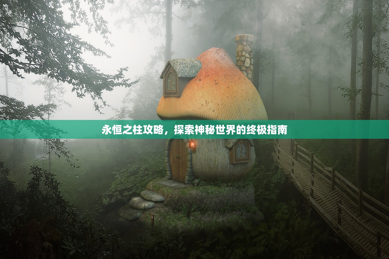 永恒之柱攻略，探索神秘世界的终极指南