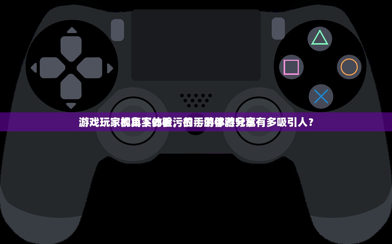 游戏玩家视角下的很污的手游体验分享
游戏玩家的真实体验，很污的手游究竟有多吸引人？