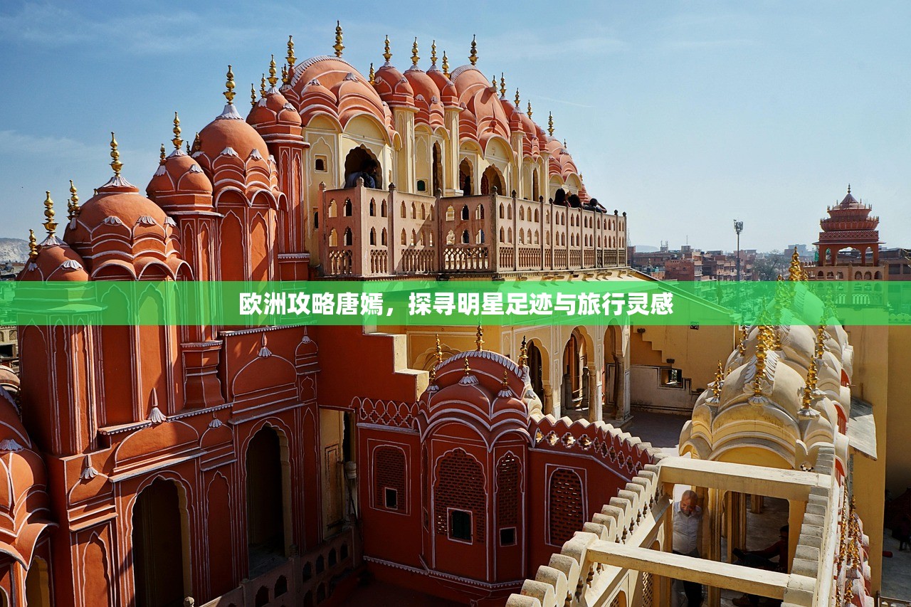 欧洲攻略唐嫣，探寻明星足迹与旅行灵感