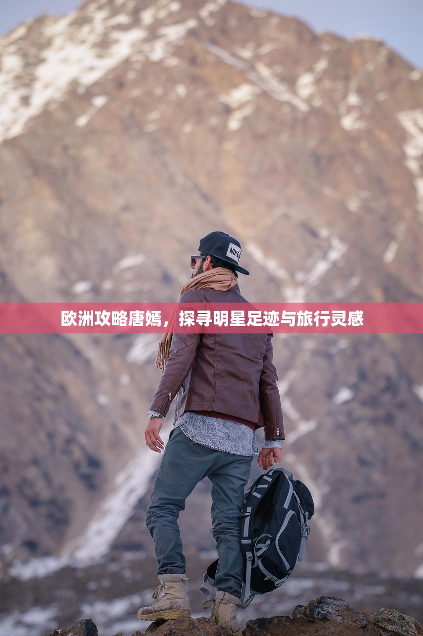 欧洲攻略唐嫣，探寻明星足迹与旅行灵感