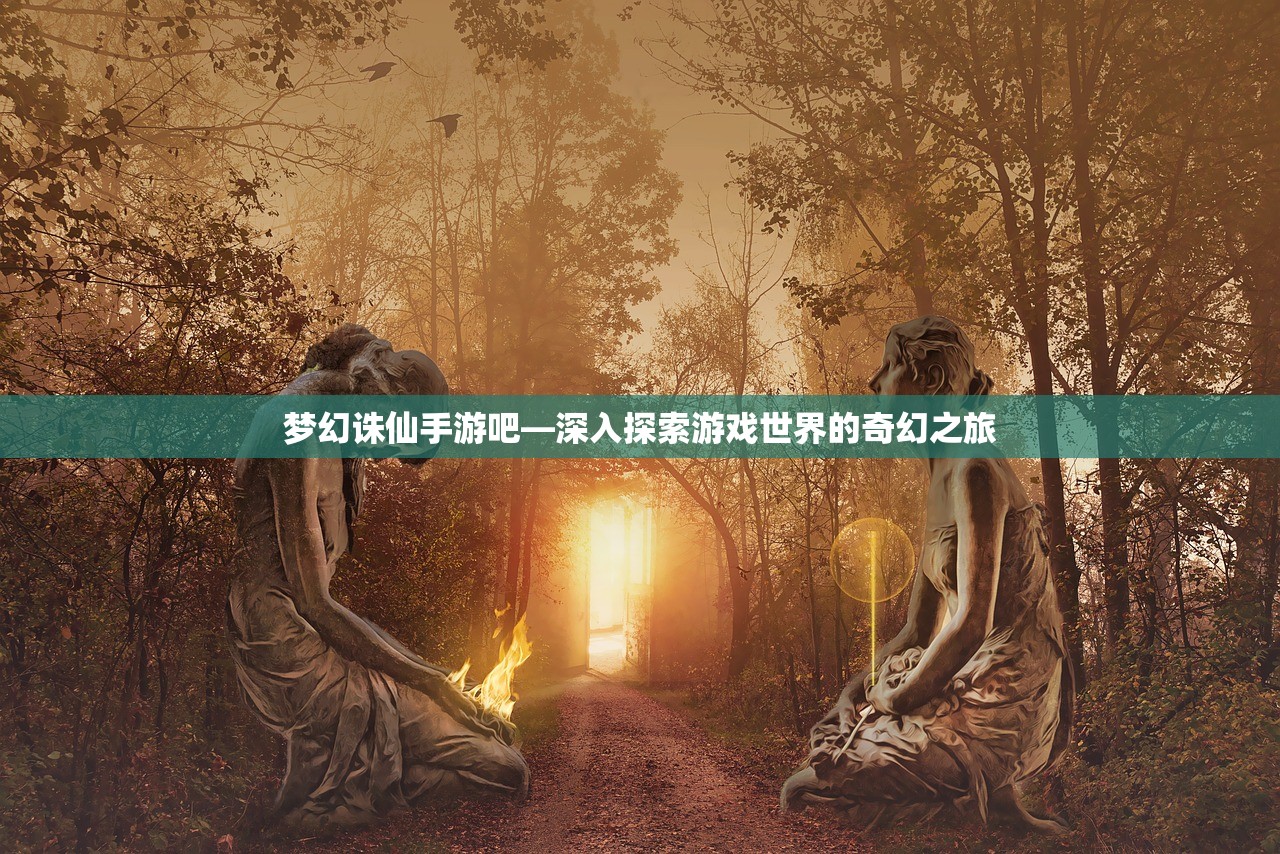 梦幻诛仙手游吧—深入探索游戏世界的奇幻之旅