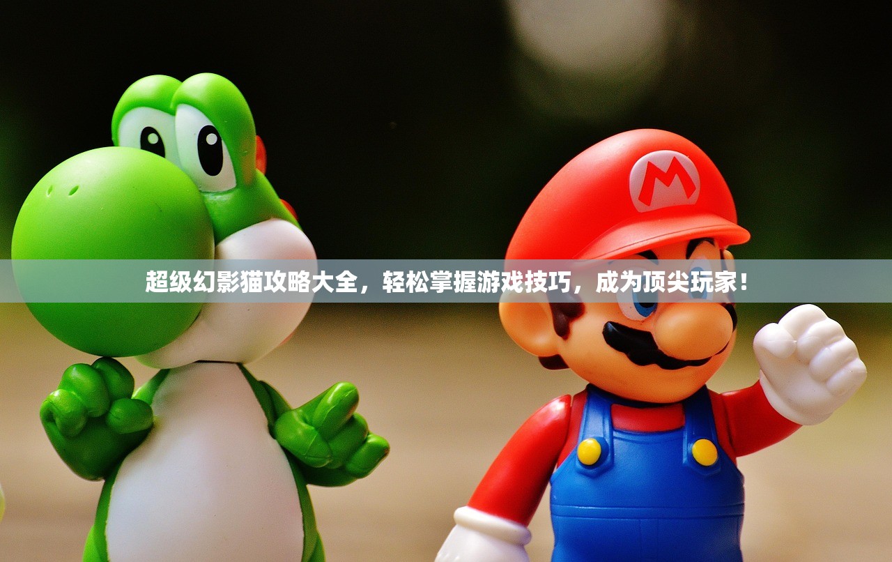 超级幻影猫攻略大全，轻松掌握游戏技巧，成为顶尖玩家！
