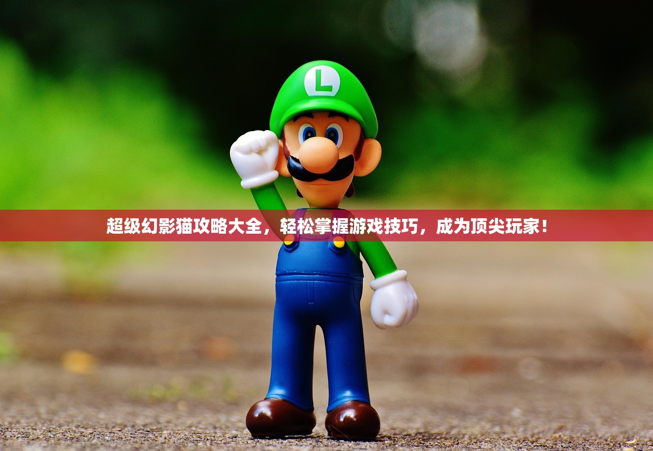 超级幻影猫攻略大全，轻松掌握游戏技巧，成为顶尖玩家！
