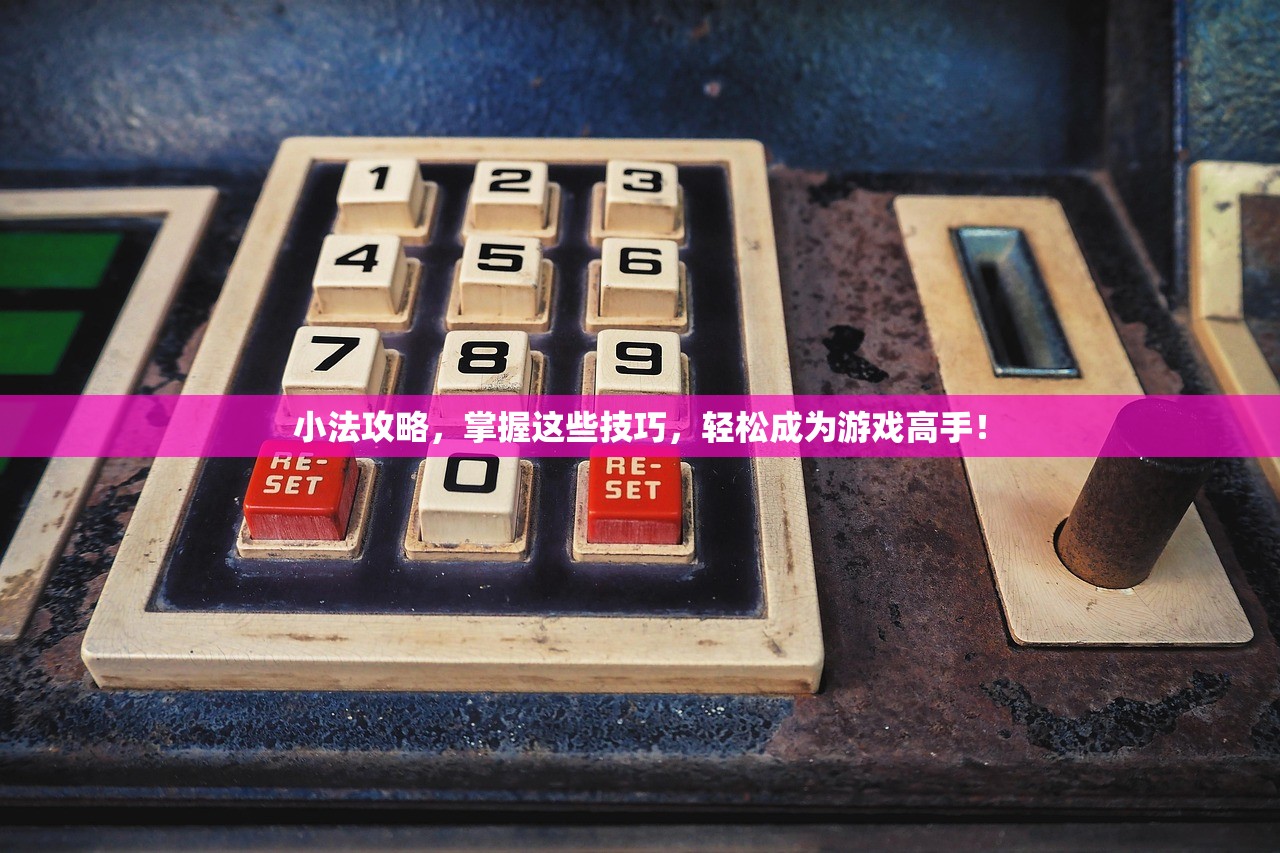 小法攻略，掌握这些技巧，轻松成为游戏高手！