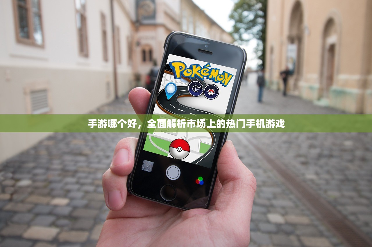 手游哪个好，全面解析市场上的热门手机游戏
