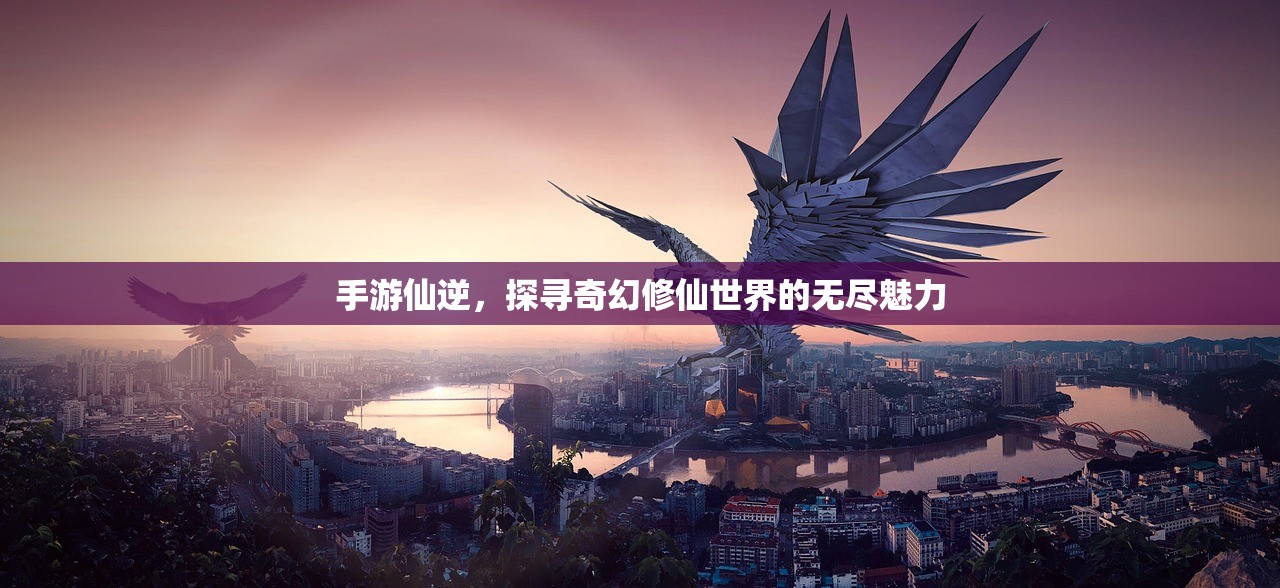 手游仙逆，探寻奇幻修仙世界的无尽魅力
