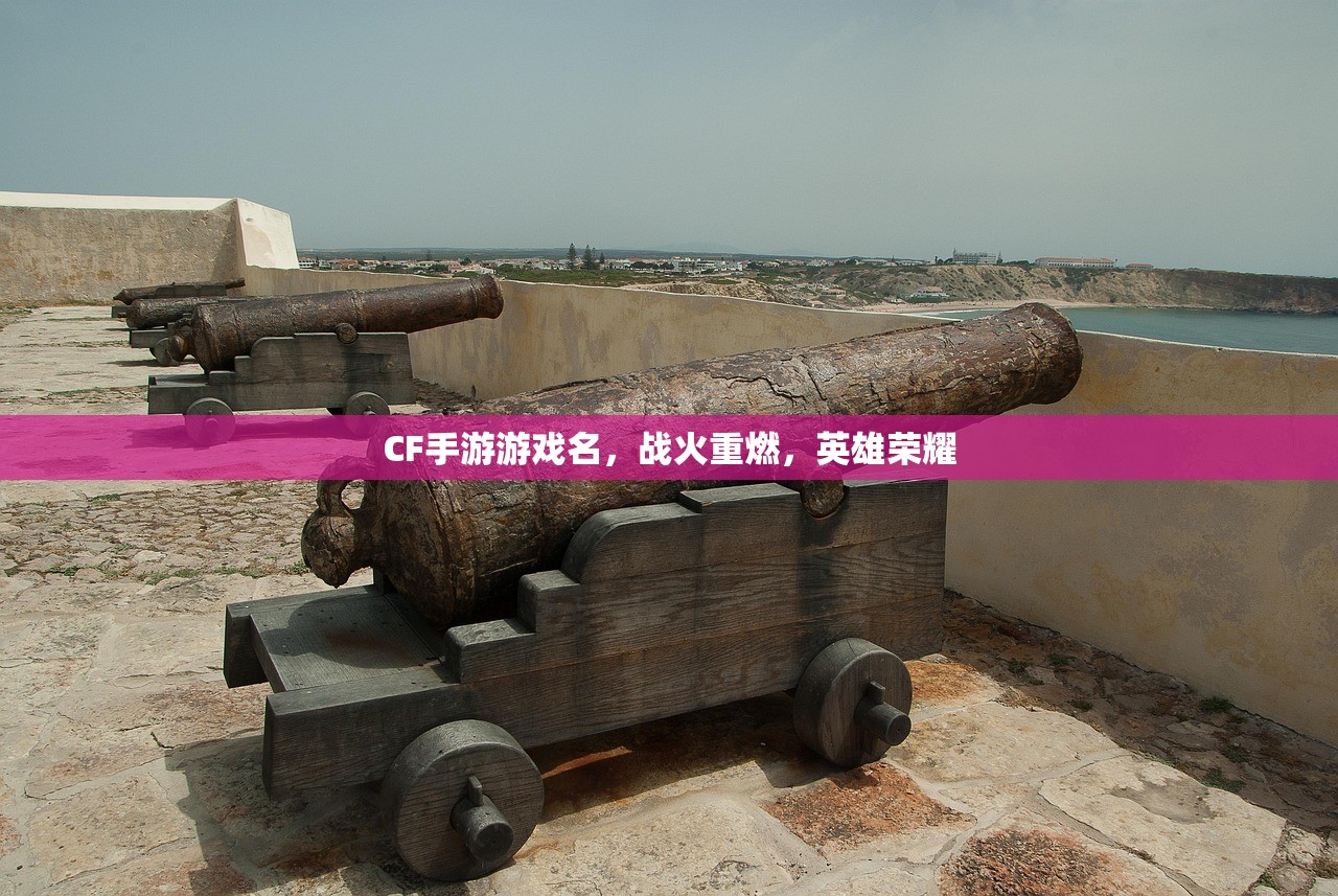 CF手游游戏名，战火重燃，英雄荣耀