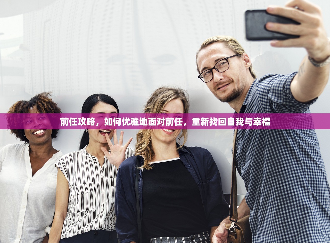 前任攻略，如何优雅地面对前任，重新找回自我与幸福