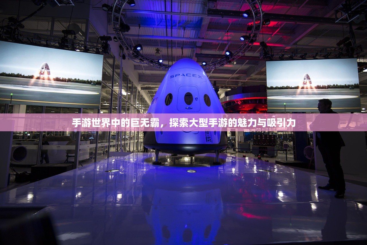 手游世界中的巨无霸，探索大型手游的魅力与吸引力