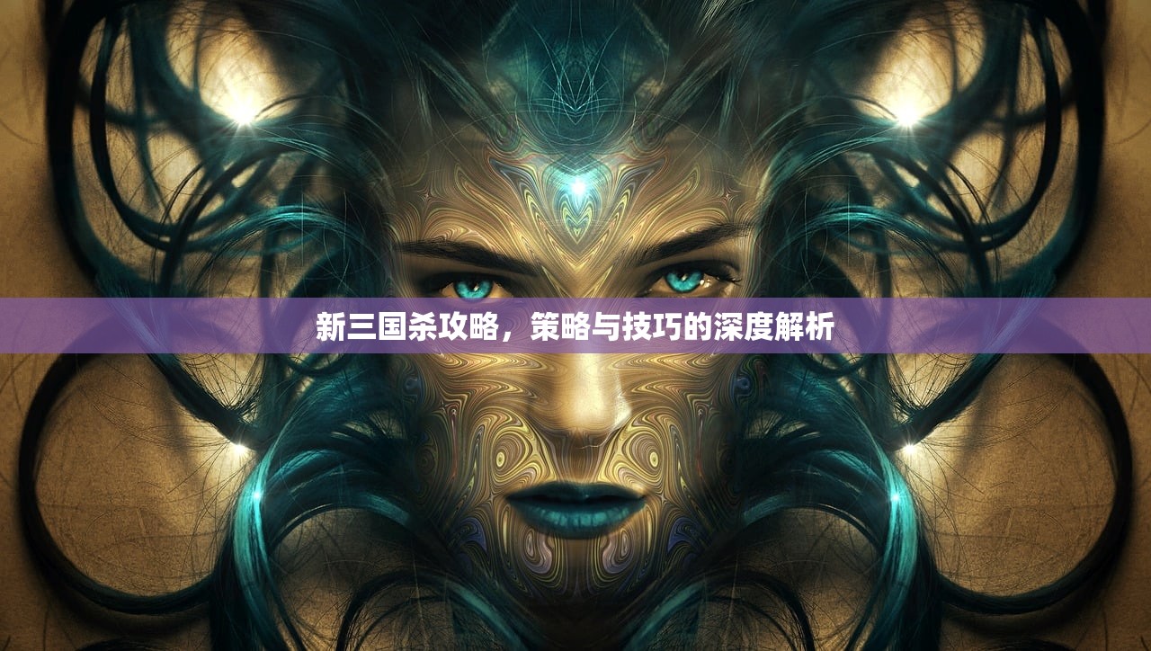 新三国杀攻略，策略与技巧的深度解析