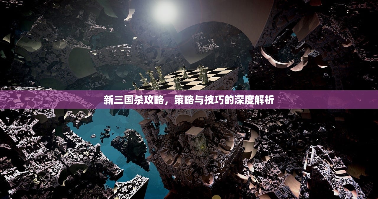 新三国杀攻略，策略与技巧的深度解析
