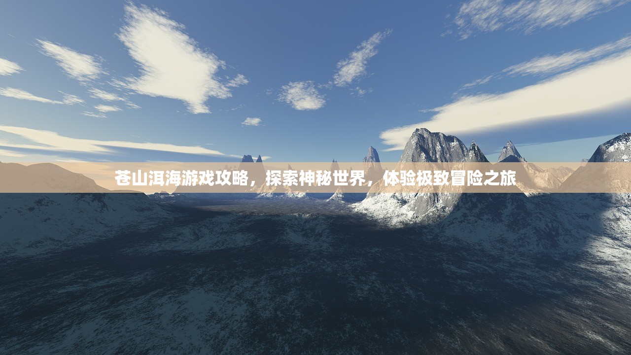 苍山洱海游戏攻略，探索神秘世界，体验极致冒险之旅