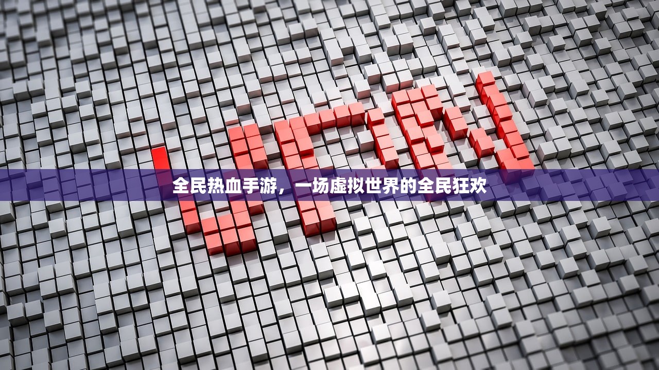全民热血手游，一场虚拟世界的全民狂欢