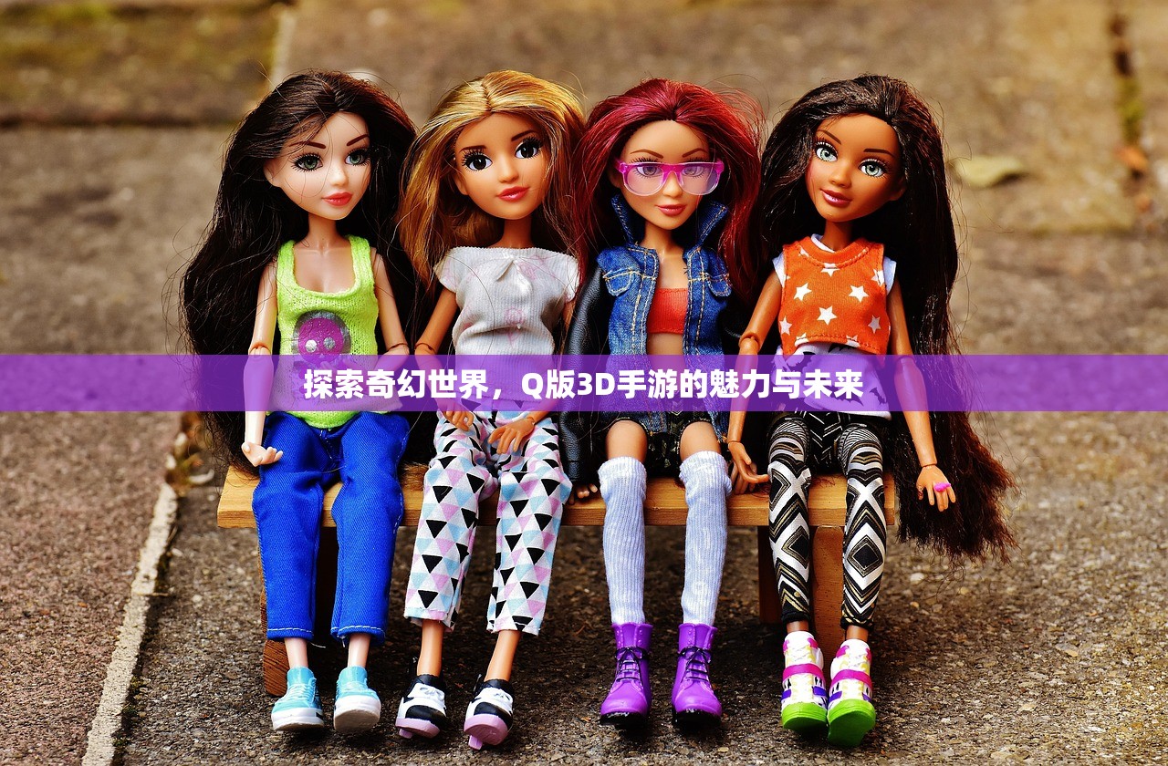 探索奇幻世界，Q版3D手游的魅力与未来