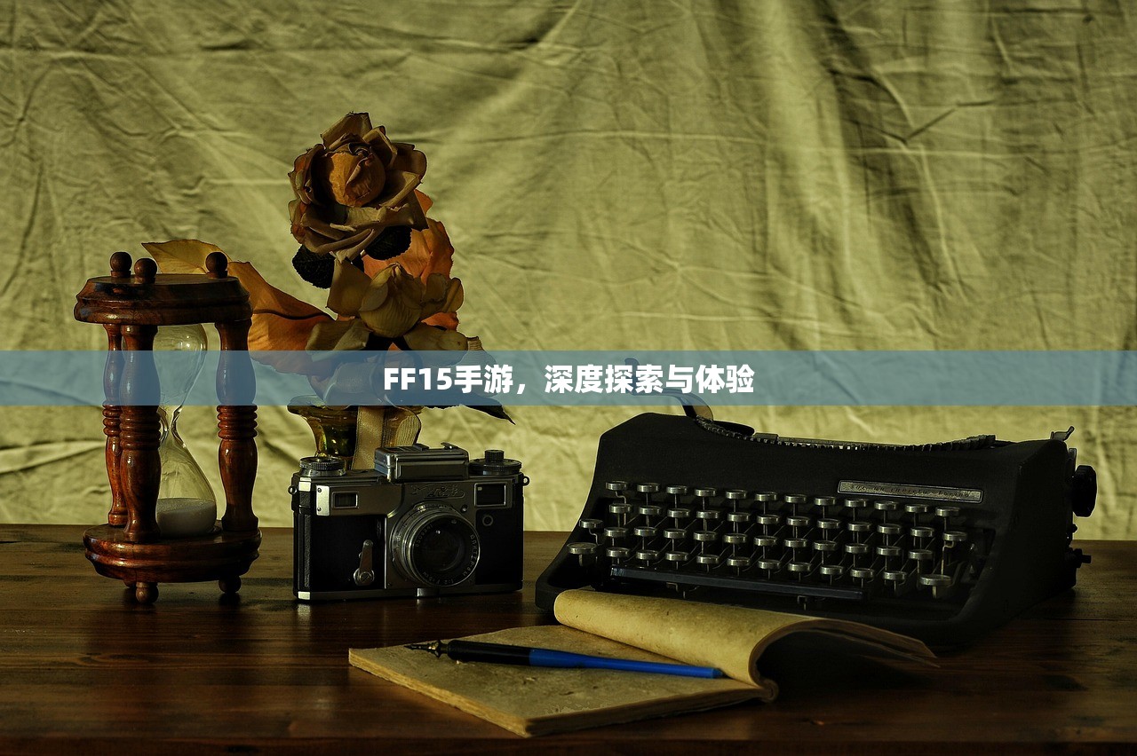 FF15手游，深度探索与体验