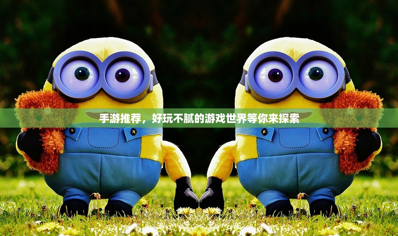 手游推荐，好玩不腻的游戏世界等你来探索