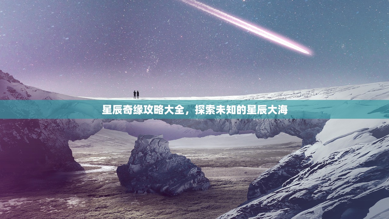 星辰奇缘攻略大全，探索未知的星辰大海
