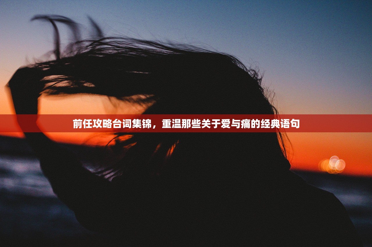 前任攻略台词集锦，重温那些关于爱与痛的经典语句
