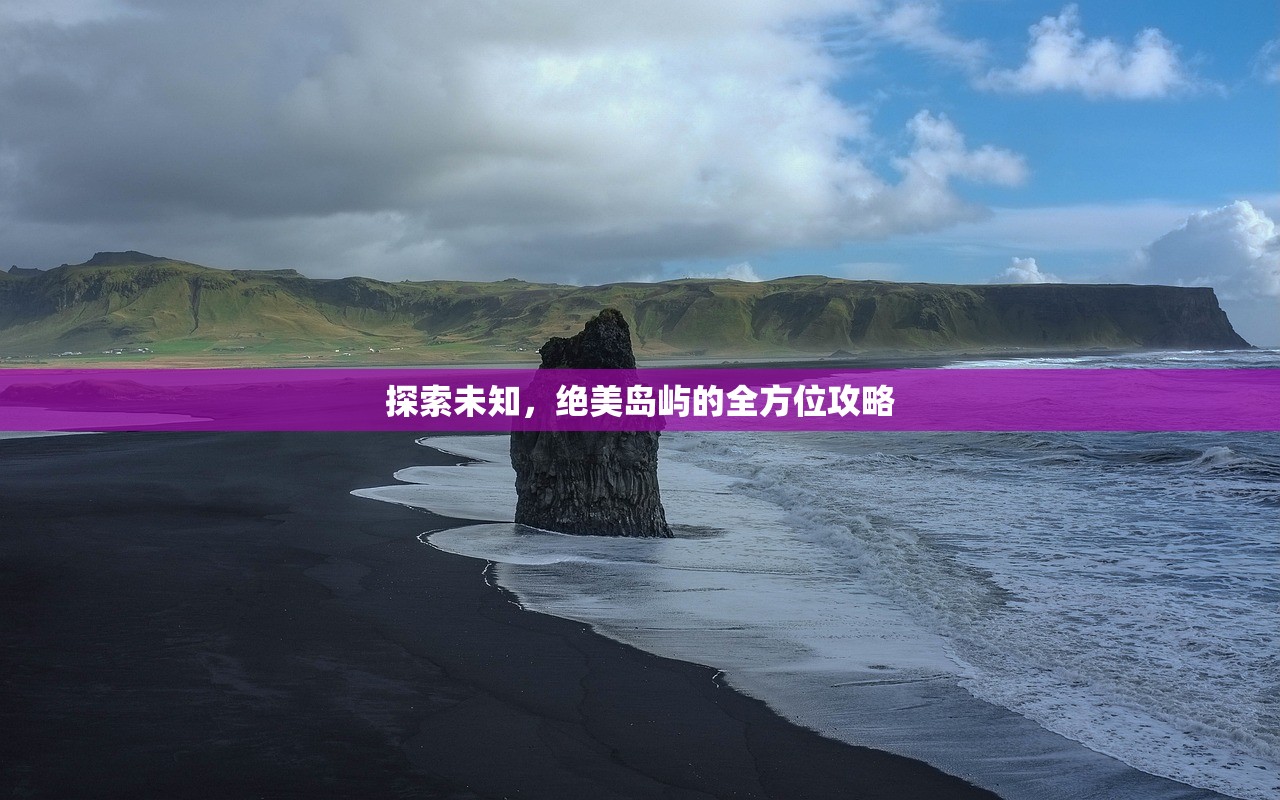 探索未知，绝美岛屿的全方位攻略