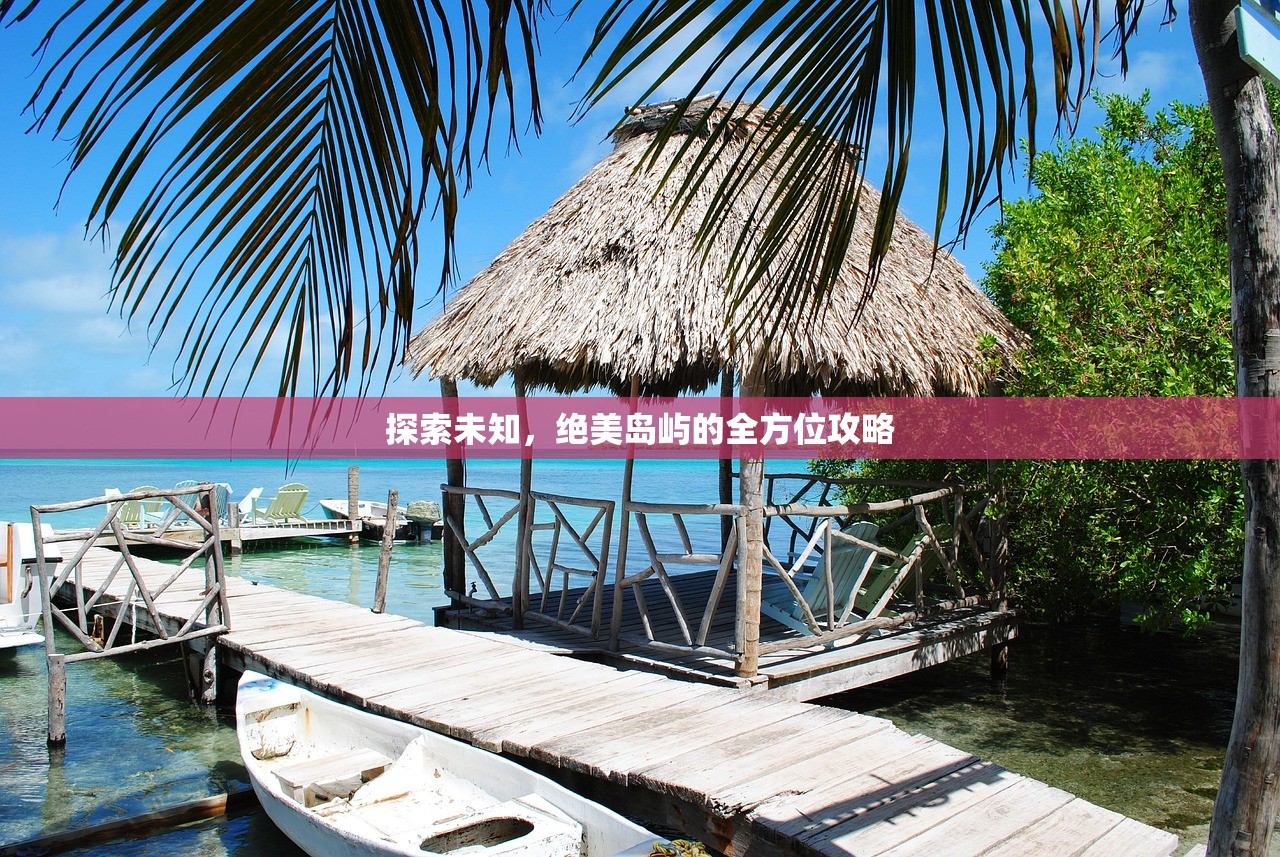 探索未知，绝美岛屿的全方位攻略