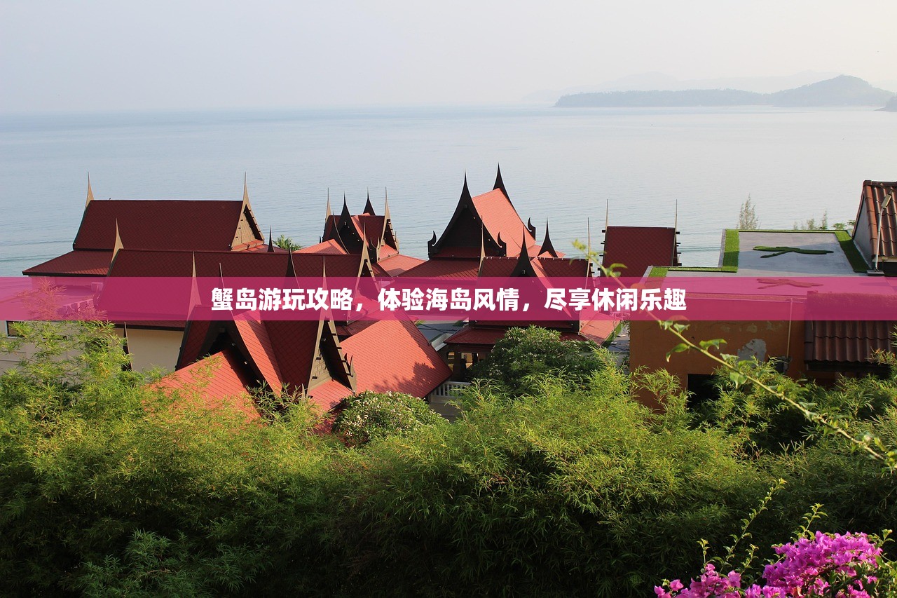 蟹岛游玩攻略，体验海岛风情，尽享休闲乐趣