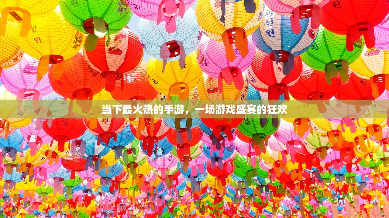 当下最火热的手游，一场游戏盛宴的狂欢