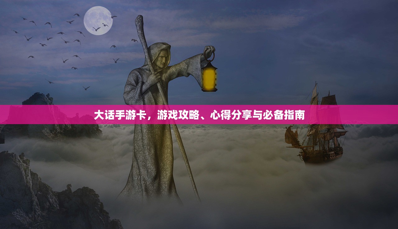 大话手游卡，游戏攻略、心得分享与必备指南