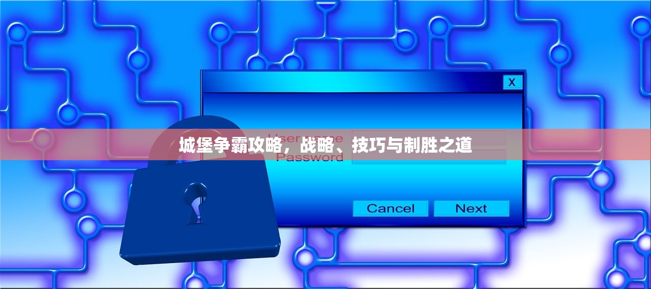 城堡争霸攻略，战略、技巧与制胜之道