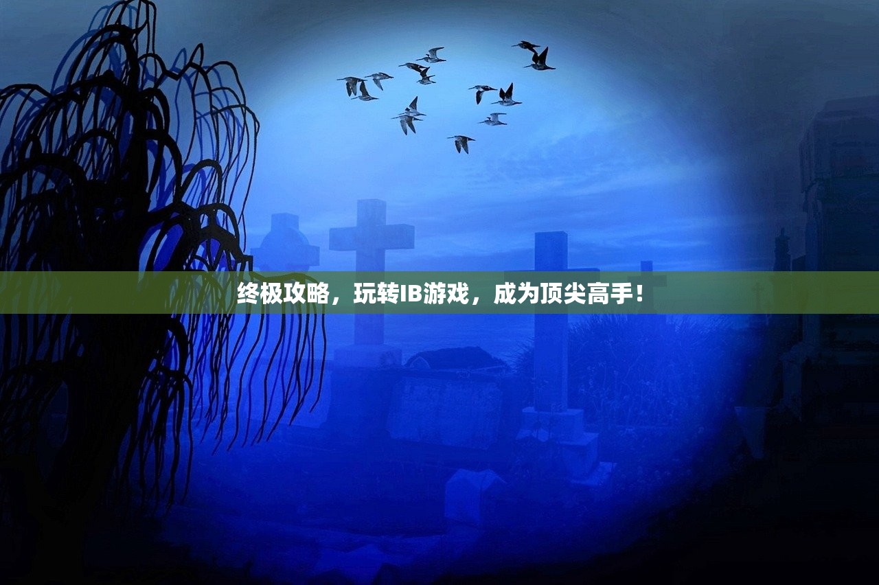 终极攻略，玩转IB游戏，成为顶尖高手！