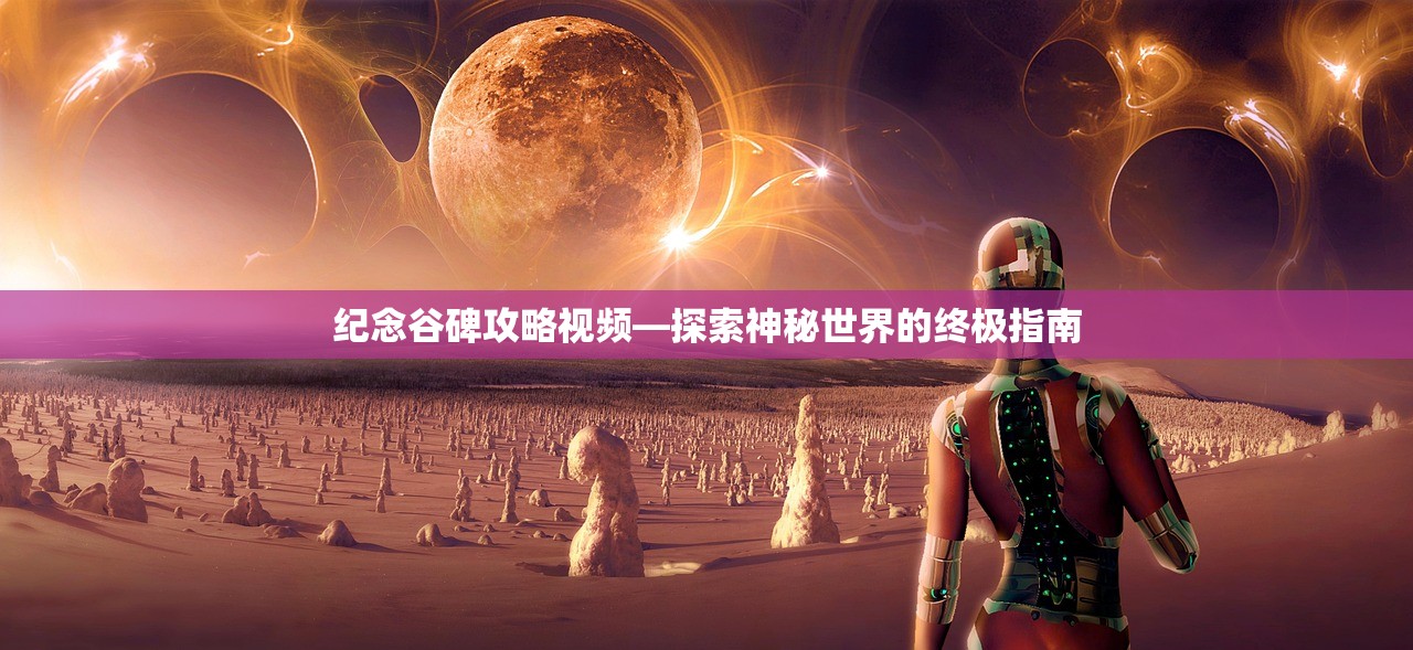 纪念谷碑攻略视频—探索神秘世界的终极指南