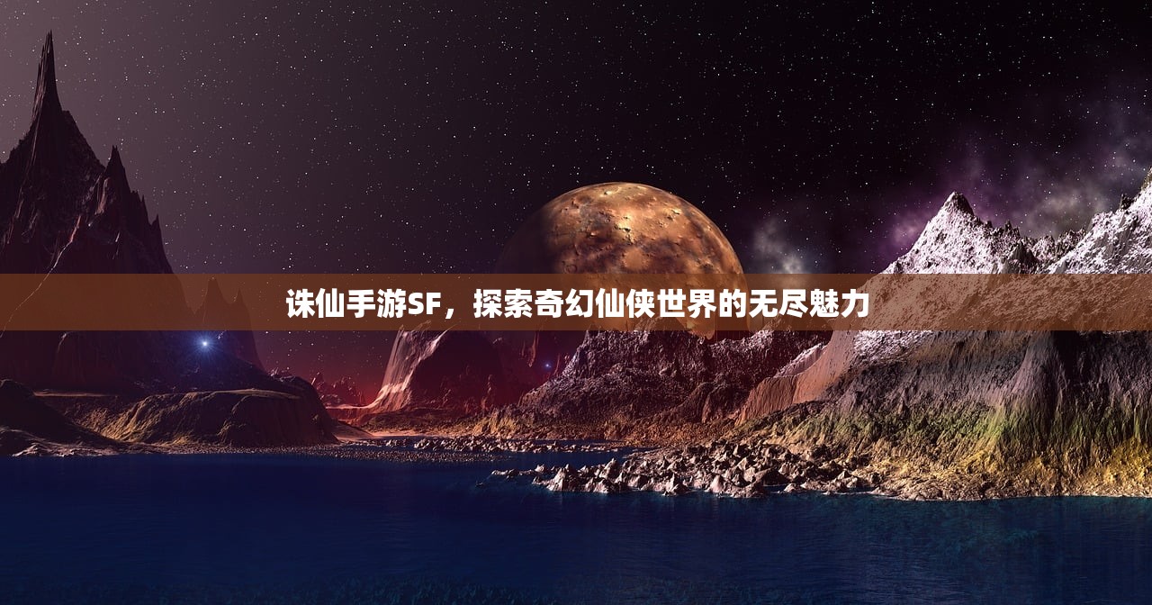 诛仙手游SF，探索奇幻仙侠世界的无尽魅力