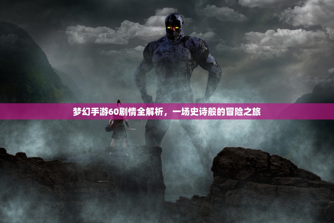 梦幻手游60剧情全解析，一场史诗般的冒险之旅