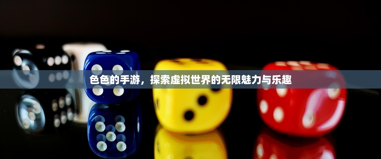 色色的手游，探索虚拟世界的无限魅力与乐趣