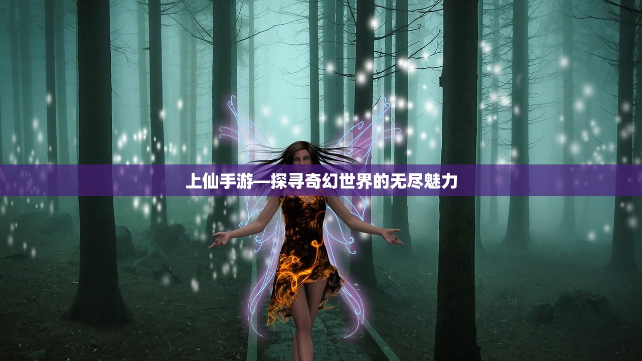 上仙手游—探寻奇幻世界的无尽魅力