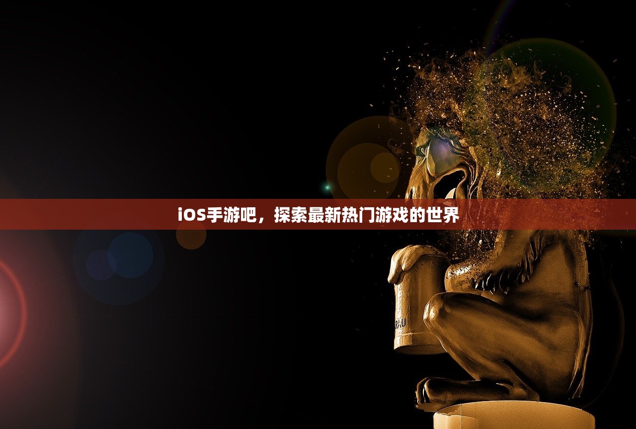 iOS手游吧，探索最新热门游戏的世界