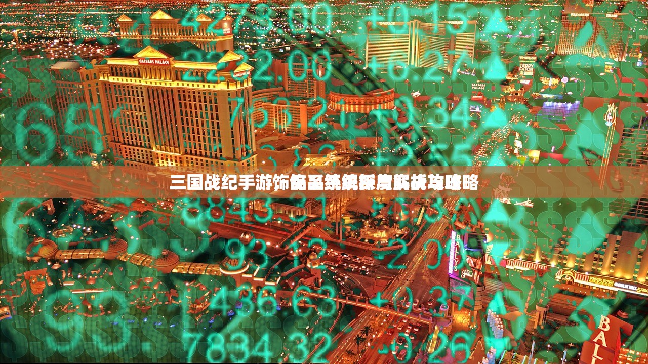 三国战纪手游，饰品系统深度解析与攻略
三国战纪手游饰品系统解析与实战攻略