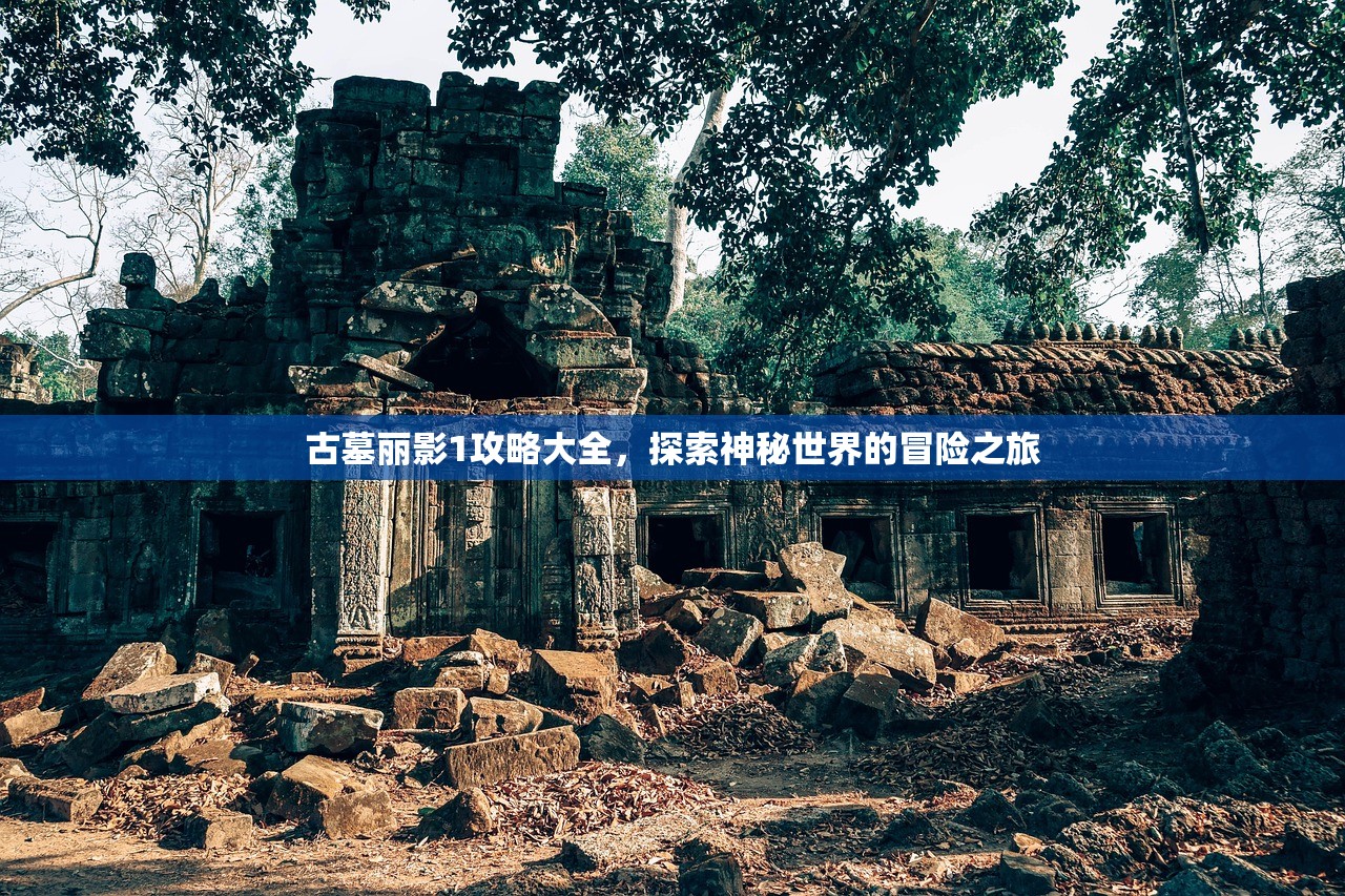 古墓丽影1攻略大全，探索神秘世界的冒险之旅