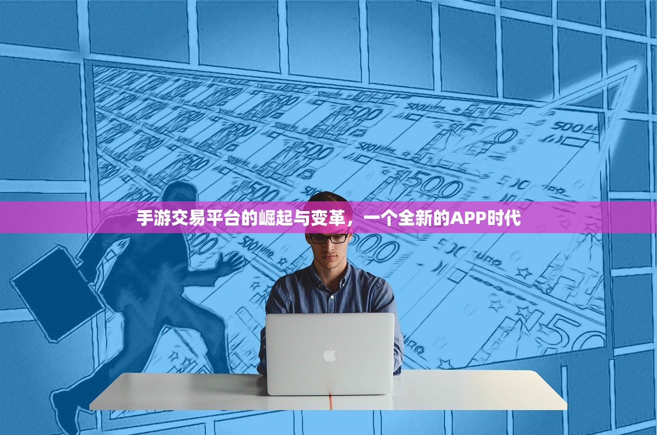 手游交易平台的崛起与变革，一个全新的APP时代