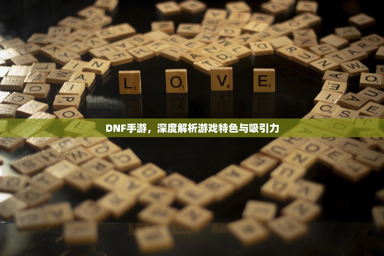 DNF手游，深度解析游戏特色与吸引力