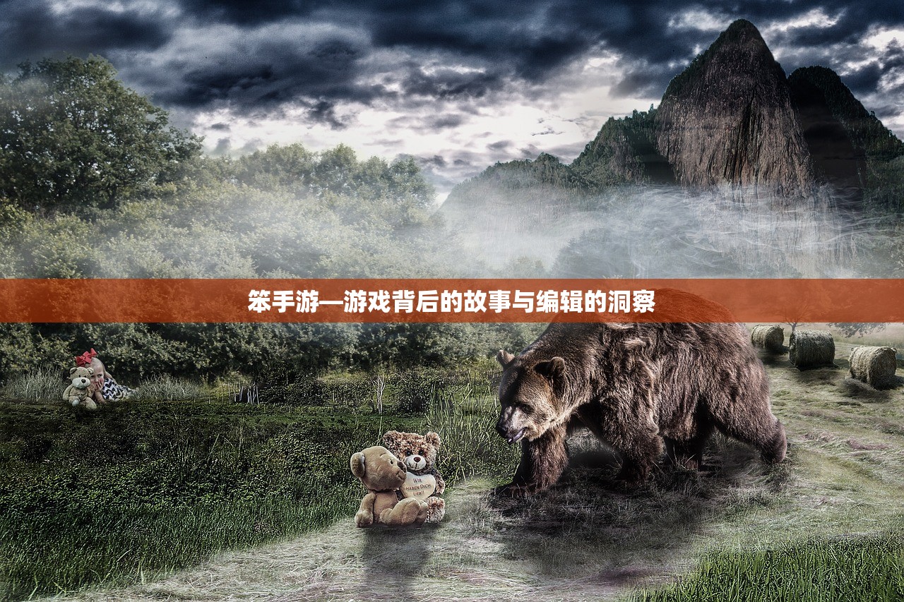 笨手游—游戏背后的故事与编辑的洞察