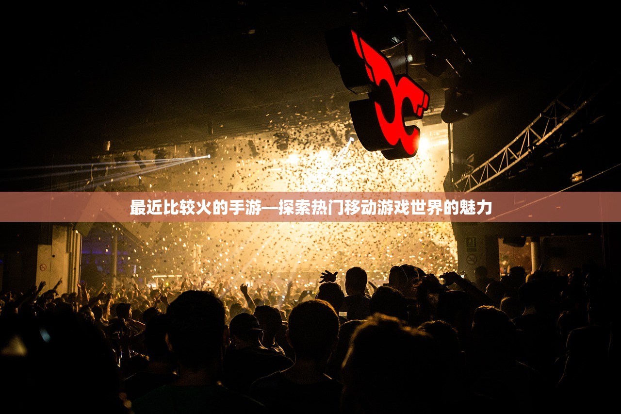 最近比较火的手游—探索热门移动游戏世界的魅力