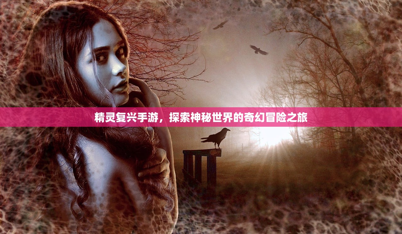 精灵复兴手游，探索神秘世界的奇幻冒险之旅