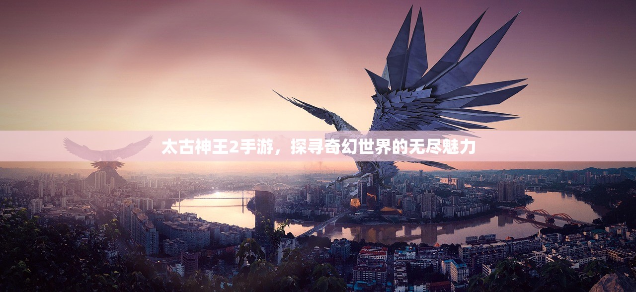 太古神王2手游，探寻奇幻世界的无尽魅力